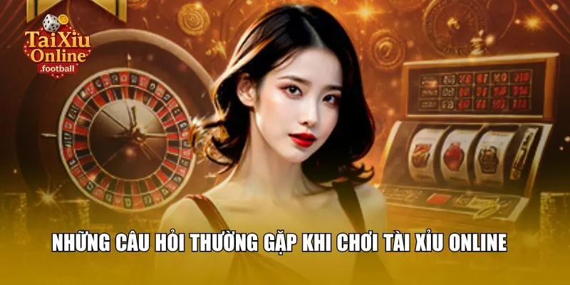 Những câu hỏi thường gặp khi chơi tài xỉu online