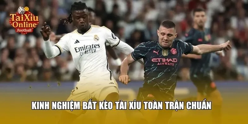 Kinh nghiệm bắt kèo tài xỉu toàn trận chuẩn