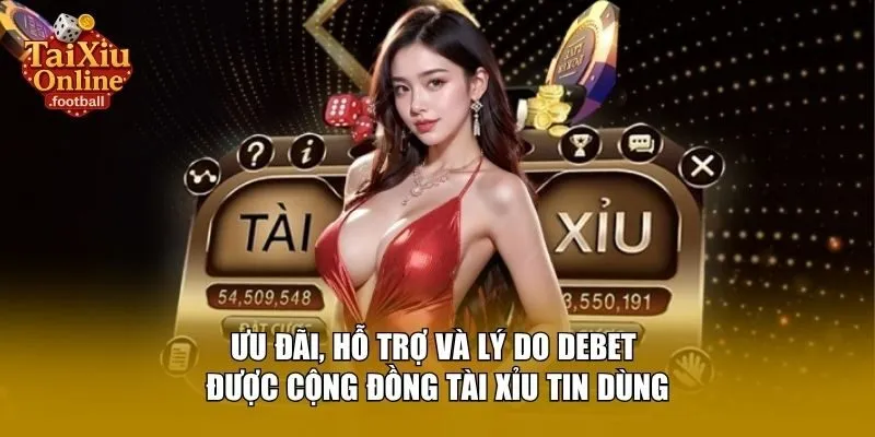 Ưu đãi, hỗ trợ và lý do Debet được cộng đồng tài xỉu tin dùng