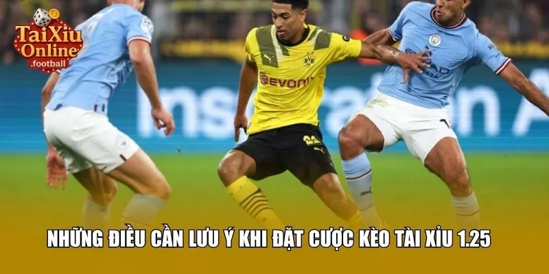 Những điều cần lưu ý khi đặt cược kèo tài xỉu 1.25